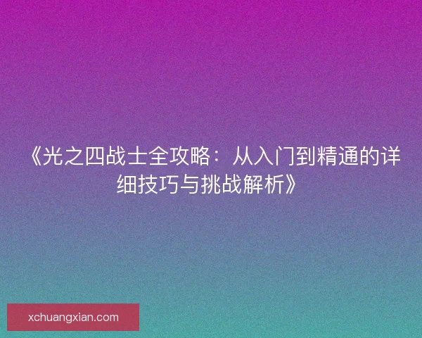 《光之四战士全攻略：从入门到精通的详细技巧与挑战解析》