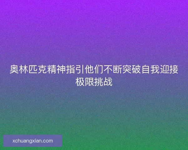 奥林匹克精神指引他们不断突破自我迎接极限挑战