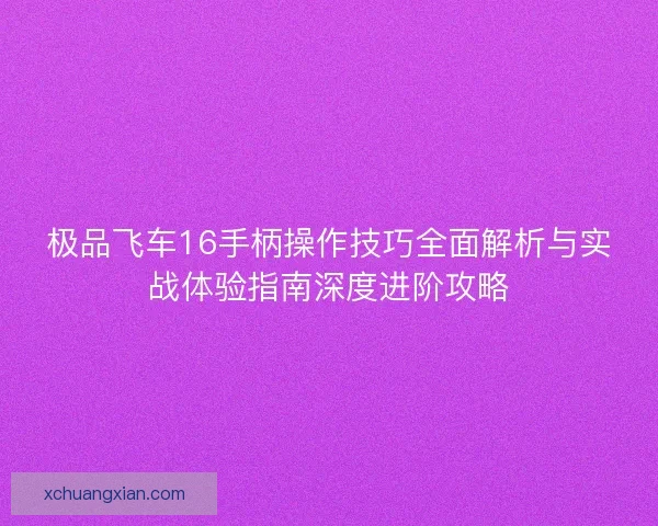 极品飞车16手柄操作技巧全面解析与实战体验指南深度进阶攻略