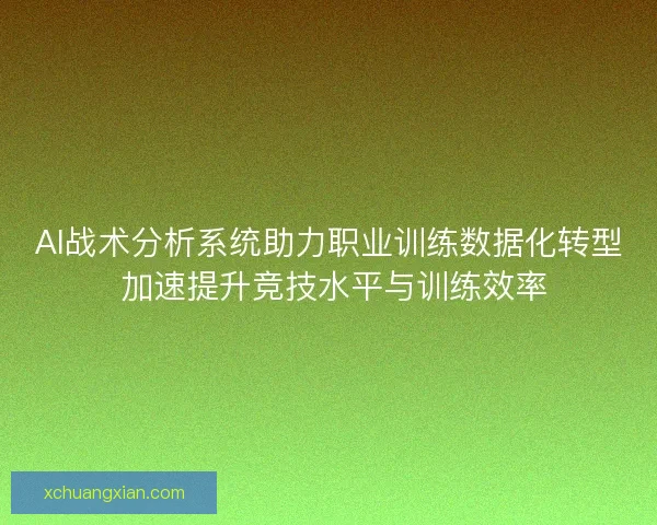 AI战术分析系统助力职业训练数据化转型 加速提升竞技水平与训练效率 AI战术分析系统助力职业训练数据化转型 加速提升竞技水平与训练效率